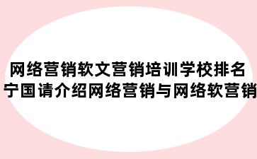 网络营销软文营销培训学校排名 宁国请介绍网络营销与网络软营销